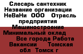 Слесарь сантехник › Название организации ­ НеВаНи, ООО › Отрасль предприятия ­ Машиностроение › Минимальный оклад ­ 70 000 - Все города Работа » Вакансии   . Томская обл.,Томск г.